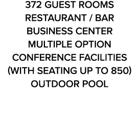 372 GUEST ROOMS RESTAURANT / BAR BUSINESS CENTER MULTIPLE OPTION CONFERENCE FACILITIES (with seating up to 850) OUTDO...