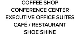 COFFEE SHOP CONFERENCE CENTER EXECUTIVE OFFICE SUITES CAF / RESTAURANT SHOE SHINE
